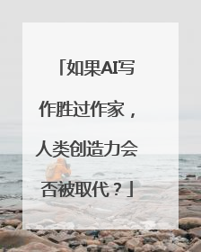 如果AI写作胜过作家，人类创造力会否被取代？