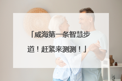 威海第一条智慧步道！赶紧来测测！