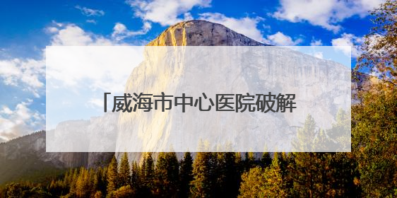 威海市中心医院破解 “假性心绞痛” 谜团：胸廓出口综合征患者18年后获新生