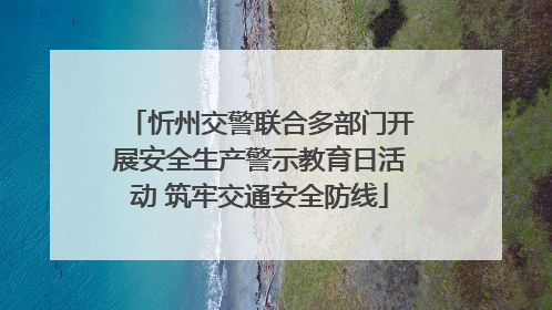 忻州交警联合多部门开展安全生产警示教育日活动 筑牢交通安全防线