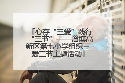 心存“三爱”践行“三节”——淄博高新区第七小学组织三爱三节主题活动