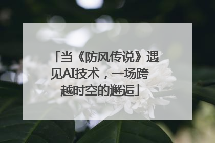 当《防风传说》遇见AI技术，一场跨越时空的邂逅