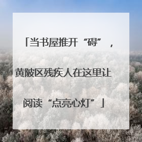 当书屋推开“碍”，黄陂区残疾人在这里让阅读“点亮心灯”