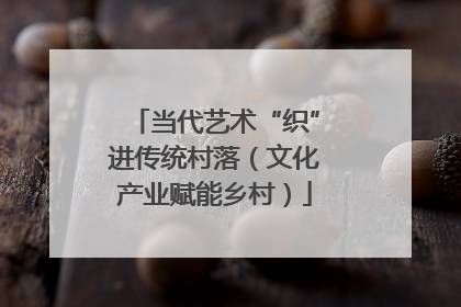 当代艺术“织”进传统村落（文化产业赋能乡村）