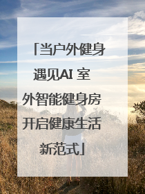 当户外健身遇见AI 室外智能健身房开启健康生活新范式