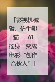 影视机械臂、仿生熊猫……AI摇身一变成电影“创作合伙人”