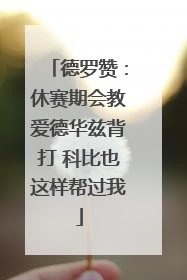 德罗赞：休赛期会教爱德华兹背打 科比也这样帮过我