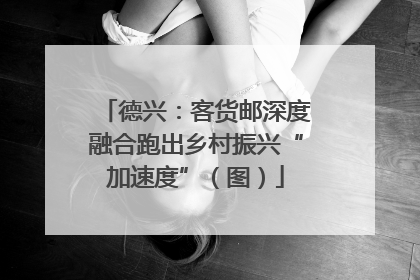 德兴：客货邮深度融合跑出乡村振兴“加速度”（图）