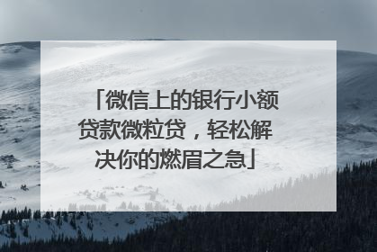 微信上的银行小额贷款微粒贷，轻松解决你的燃眉之急