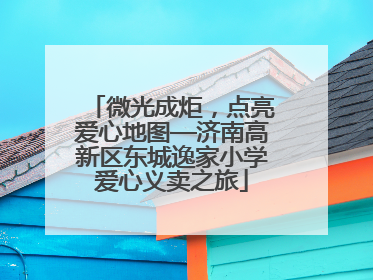微光成炬，点亮爱心地图—济南高新区东城逸家小学爱心义卖之旅