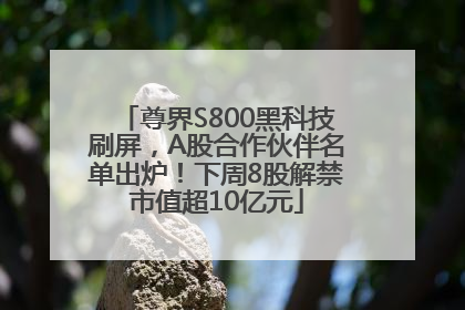 尊界S800黑科技刷屏，A股合作伙伴名单出炉！下周8股解禁市值超10亿元