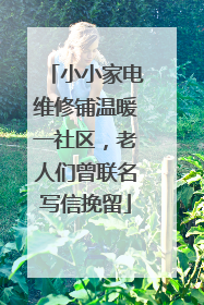 小小家电维修铺温暖一社区，老人们曾联名写信挽留