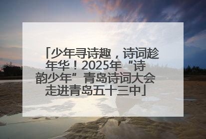 少年寻诗趣，诗词趁年华！2025年“诗韵少年”青岛诗词大会走进青岛五十三中
