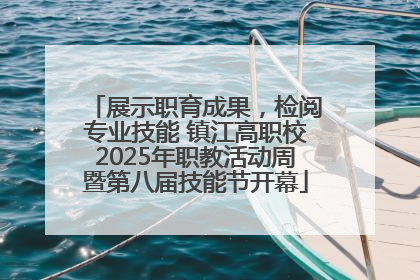 展示职育成果，检阅专业技能 镇江高职校2025年职教活动周暨第八届技能节开幕