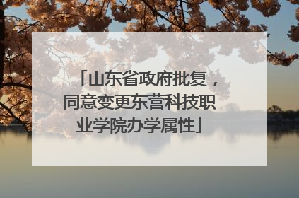 山东省政府批复，同意变更东营科技职业学院办学属性
