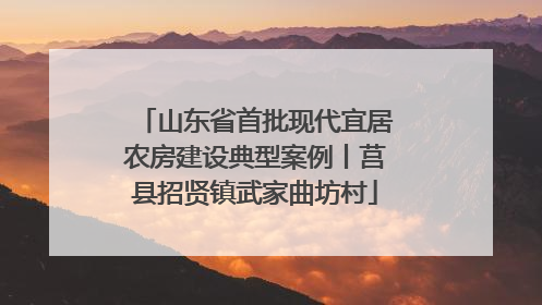 山东省首批现代宜居农房建设典型案例丨莒县招贤镇武家曲坊村