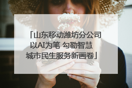 山东移动潍坊分公司以AI为笔 勾勒智慧城市民生服务新画卷
