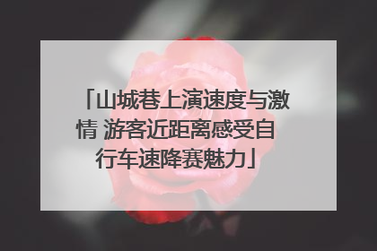山城巷上演速度与激情 游客近距离感受自行车速降赛魅力