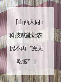 山西大同：科技赋能让农民不再“靠天吃饭”