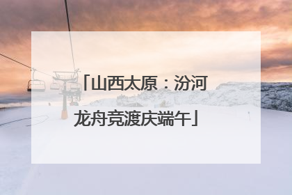 山西太原：汾河龙舟竞渡庆端午
