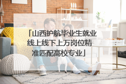 山西护航毕业生就业 线上线下上万岗位精准匹配高校专业