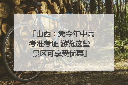 山西：凭今年中高考准考证 游览这些景区可享受优惠