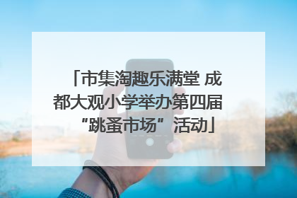 市集淘趣乐满堂 成都大观小学举办第四届“跳蚤市场”活动