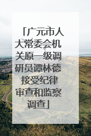 广元市人大常委会机关原一级调研员谭林德 接受纪律审查和监察调查