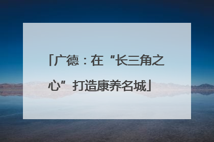 广德：在“长三角之心”打造康养名城