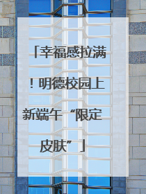 幸福感拉满！明德校园上新端午“限定皮肤”
