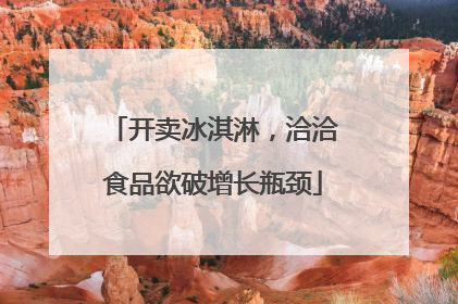 开卖冰淇淋，洽洽食品欲破增长瓶颈
