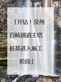 开钻！泉州百崎通道主塔桩基进入施工阶段