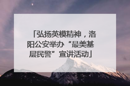 弘扬英模精神，洛阳公安举办“最美基层民警”宣讲活动