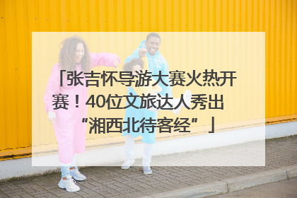 张吉怀导游大赛火热开赛！40位文旅达人秀出“湘西北待客经”