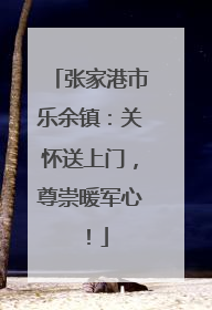 张家港市乐余镇：关怀送上门，尊崇暖军心！