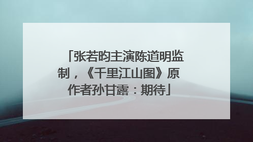 张若昀主演陈道明监制，《千里江山图》原作者孙甘露：期待