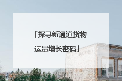 探寻新通道货物运量增长密码