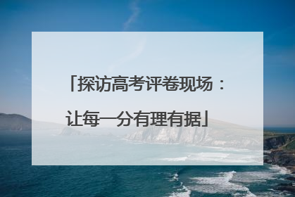 探访高考评卷现场：让每一分有理有据