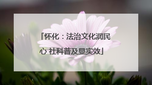 怀化：法治文化润民心 社科普及显实效