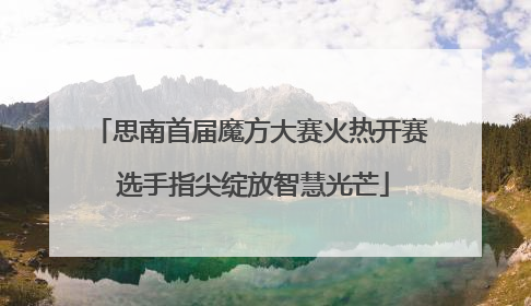 思南首届魔方大赛火热开赛 选手指尖绽放智慧光芒