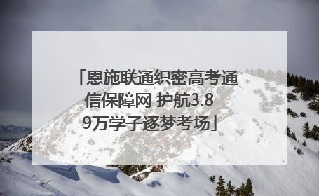恩施联通织密高考通信保障网 护航3.89万学子逐梦考场
