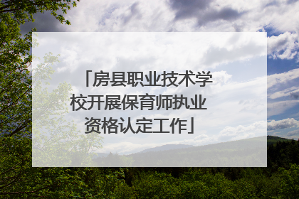 房县职业技术学校开展保育师执业资格认定工作