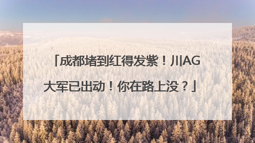 成都堵到红得发紫！川AG大军已出动！你在路上没？