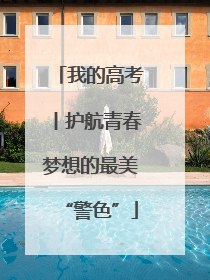 我的高考丨护航青春梦想的最美“警色”