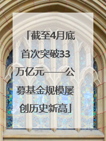 截至4月底首次突破33万亿元——公募基金规模屡创历史新高