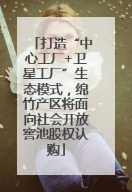 打造“中心工厂+卫星工厂”生态模式，绵竹产区将面向社会开放窖池股权认购