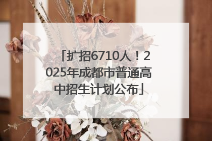 扩招6710人！2025年成都市普通高中招生计划公布