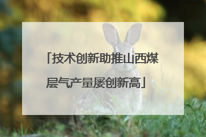 技术创新助推山西煤层气产量屡创新高