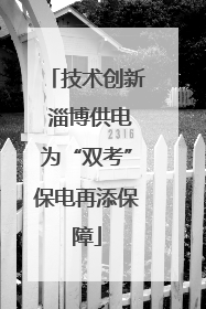 技术创新 淄博供电为“双考”保电再添保障