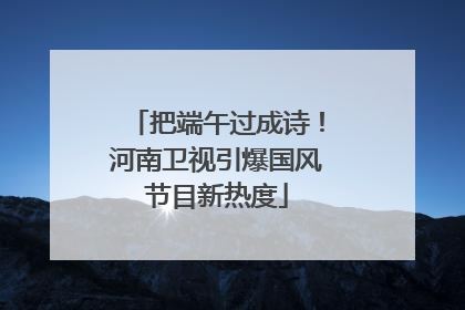 把端午过成诗！河南卫视引爆国风节目新热度